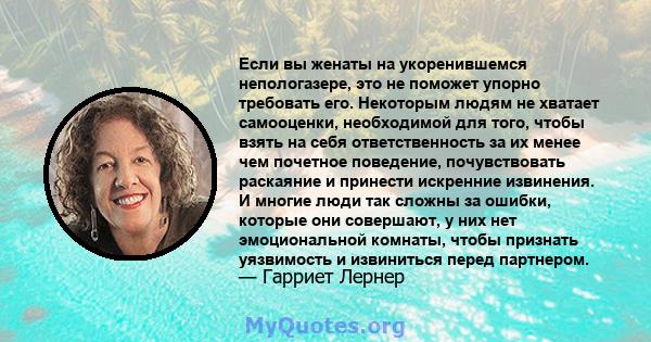 Если вы женаты на укоренившемся непологазере, это не поможет упорно требовать его. Некоторым людям не хватает самооценки, необходимой для того, чтобы взять на себя ответственность за их менее чем почетное поведение,