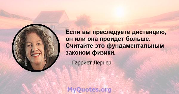 Если вы преследуете дистанцию, он или она пройдет больше. Считайте это фундаментальным законом физики.