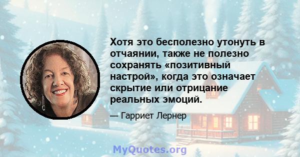 Хотя это бесполезно утонуть в отчаянии, также не полезно сохранять «позитивный настрой», когда это означает скрытие или отрицание реальных эмоций.