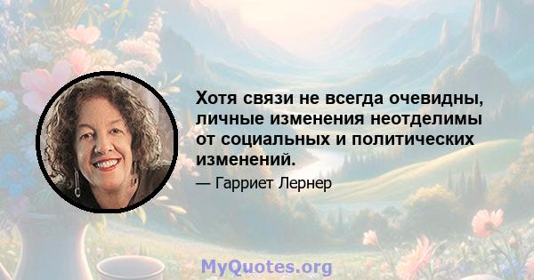 Хотя связи не всегда очевидны, личные изменения неотделимы от социальных и политических изменений.