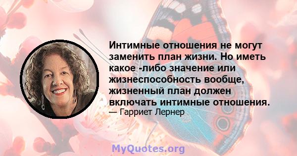 Интимные отношения не могут заменить план жизни. Но иметь какое -либо значение или жизнеспособность вообще, жизненный план должен включать интимные отношения.