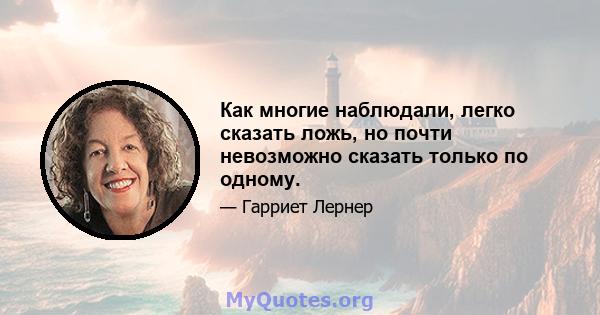 Как многие наблюдали, легко сказать ложь, но почти невозможно сказать только по одному.