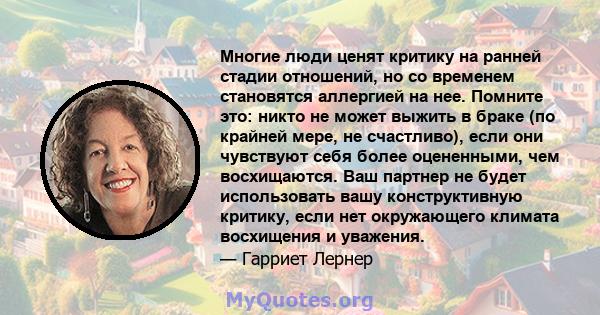 Многие люди ценят критику на ранней стадии отношений, но со временем становятся аллергией на нее. Помните это: никто не может выжить в браке (по крайней мере, не счастливо), если они чувствуют себя более оцененными, чем 