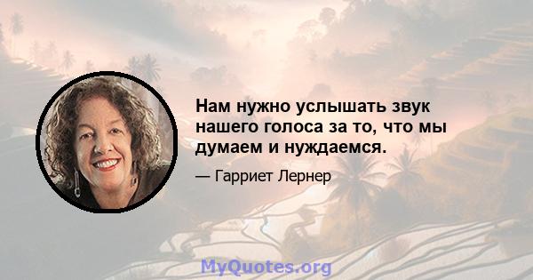 Нам нужно услышать звук нашего голоса за то, что мы думаем и нуждаемся.