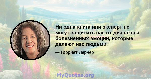 Ни одна книга или эксперт не могут защитить нас от диапазона болезненных эмоций, которые делают нас людьми.