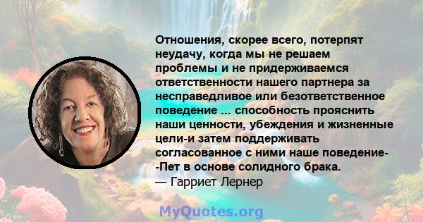 Отношения, скорее всего, потерпят неудачу, когда мы не решаем проблемы и не придерживаемся ответственности нашего партнера за несправедливое или безответственное поведение ... способность прояснить наши ценности,