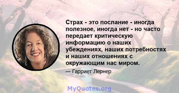 Страх - это послание - иногда полезное, иногда нет - но часто передает критическую информацию о наших убеждениях, наших потребностях и наших отношениях с окружающим нас миром.