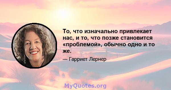 То, что изначально привлекает нас, и то, что позже становится «проблемой», обычно одно и то же.