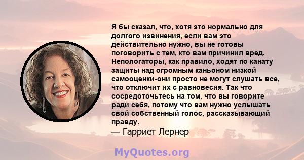 Я бы сказал, что, хотя это нормально для долгого извинения, если вам это действительно нужно, вы не готовы поговорить с тем, кто вам причинил вред. Непологаторы, как правило, ходят по канату защиты над огромным каньоном 