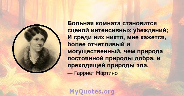 Больная комната становится сценой интенсивных убеждений; И среди них никто, мне кажется, более отчетливый и могущественный, чем природа постоянной природы добра, и преходящей природы зла.