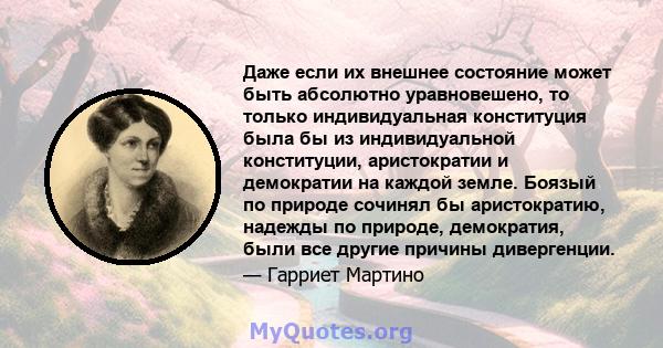 Даже если их внешнее состояние может быть абсолютно уравновешено, то только индивидуальная конституция была бы из индивидуальной конституции, аристократии и демократии на каждой земле. Боязый по природе сочинял бы