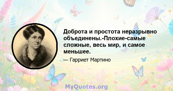 Доброта и простота неразрывно объединены.-Плохие-самые сложные, весь мир, и самое меньшее.