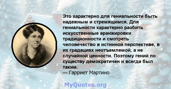 Это характерно для гениальности быть надежным и стремящимся. Для гениальности характерно разбить искусственные аранжировки традиционности и смотреть человечество в истинной перспективе, в их градациях неотъемлемой, а не 