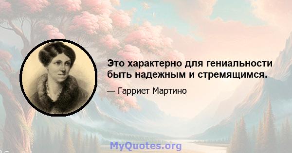 Это характерно для гениальности быть надежным и стремящимся.