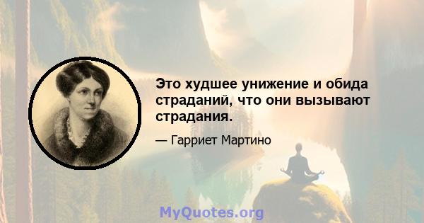 Это худшее унижение и обида страданий, что они вызывают страдания.