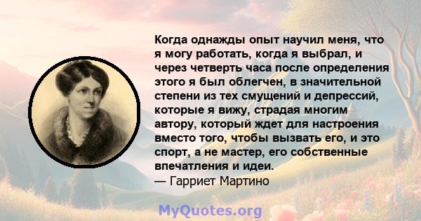 Когда однажды опыт научил меня, что я могу работать, когда я выбрал, и через четверть часа после определения этого я был облегчен, в значительной степени из тех смущений и депрессий, которые я вижу, страдая многим