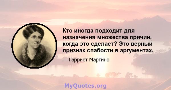 Кто иногда подходит для назначения множества причин, когда это сделает? Это верный признак слабости в аргументах.