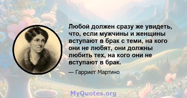 Любой должен сразу же увидеть, что, если мужчины и женщины вступают в брак с теми, на кого они не любят, они должны любить тех, на кого они не вступают в брак.