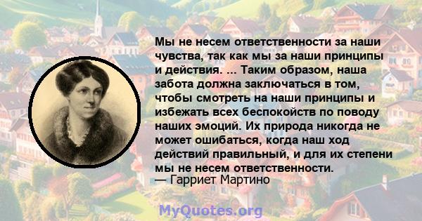 Мы не несем ответственности за наши чувства, так как мы за наши принципы и действия. ... Таким образом, наша забота должна заключаться в том, чтобы смотреть на наши принципы и избежать всех беспокойств по поводу наших