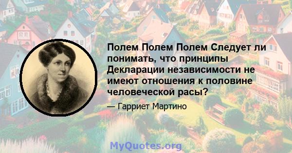 Полем Полем Полем Следует ли понимать, что принципы Декларации независимости не имеют отношения к половине человеческой расы?