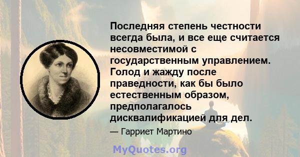 Последняя степень честности всегда была, и все еще считается несовместимой с государственным управлением. Голод и жажду после праведности, как бы было естественным образом, предполагалось дисквалификацией для дел.