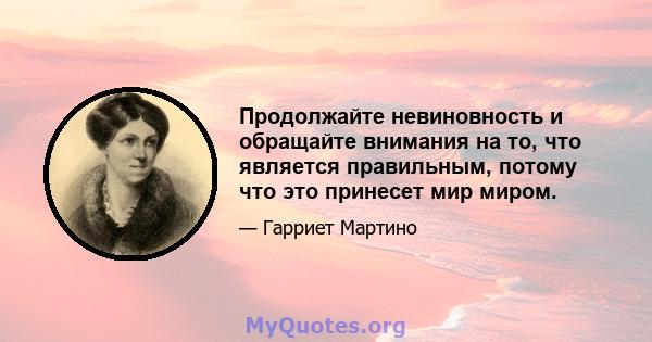 Продолжайте невиновность и обращайте внимания на то, что является правильным, потому что это принесет мир миром.