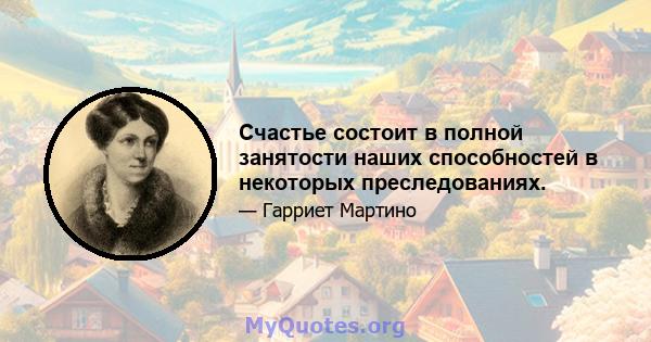 Счастье состоит в полной занятости наших способностей в некоторых преследованиях.