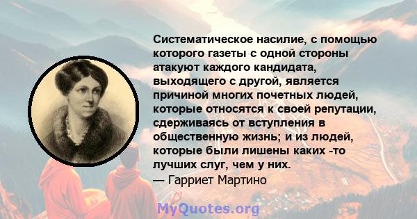 Систематическое насилие, с помощью которого газеты с одной стороны атакуют каждого кандидата, выходящего с другой, является причиной многих почетных людей, которые относятся к своей репутации, сдерживаясь от вступления