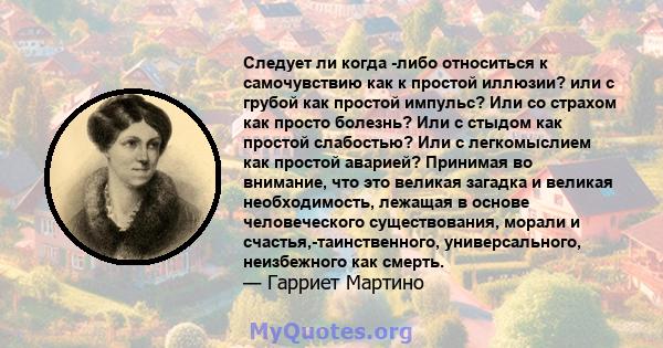 Следует ли когда -либо относиться к самочувствию как к простой иллюзии? или с грубой как простой импульс? Или со страхом как просто болезнь? Или с стыдом как простой слабостью? Или с легкомыслием как простой аварией?