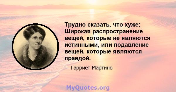 Трудно сказать, что хуже; Широкая распространение вещей, которые не являются истинными, или подавление вещей, которые являются правдой.