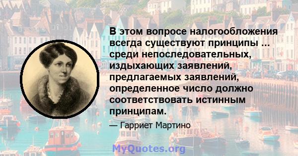 В этом вопросе налогообложения всегда существуют принципы ... среди непоследовательных, издыхающих заявлений, предлагаемых заявлений, определенное число должно соответствовать истинным принципам.