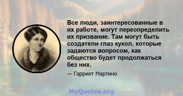 Все люди, заинтересованные в их работе, могут переопределить их призвание. Там могут быть создатели глаз кукол, которые задаются вопросом, как общество будет продолжаться без них.