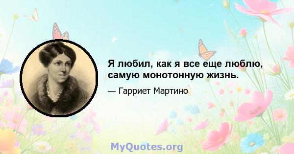 Я любил, как я все еще люблю, самую монотонную жизнь.