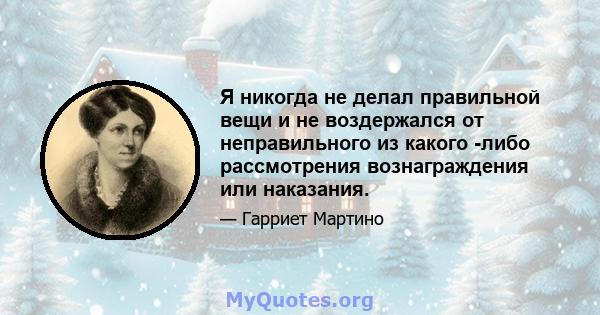 Я никогда не делал правильной вещи и не воздержался от неправильного из какого -либо рассмотрения вознаграждения или наказания.