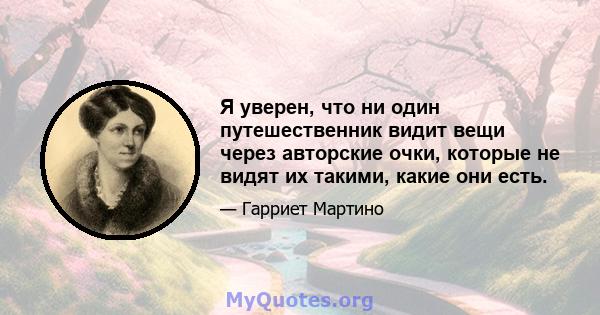 Я уверен, что ни один путешественник видит вещи через авторские очки, которые не видят их такими, какие они есть.