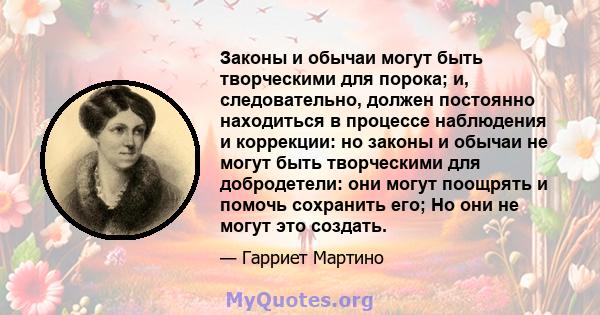 Законы и обычаи могут быть творческими для порока; и, следовательно, должен постоянно находиться в процессе наблюдения и коррекции: но законы и обычаи не могут быть творческими для добродетели: они могут поощрять и