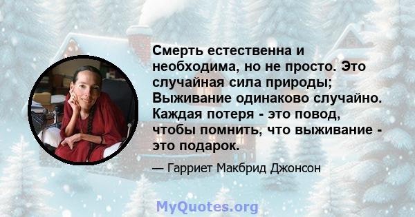 Смерть естественна и необходима, но не просто. Это случайная сила природы; Выживание одинаково случайно. Каждая потеря - это повод, чтобы помнить, что выживание - это подарок.