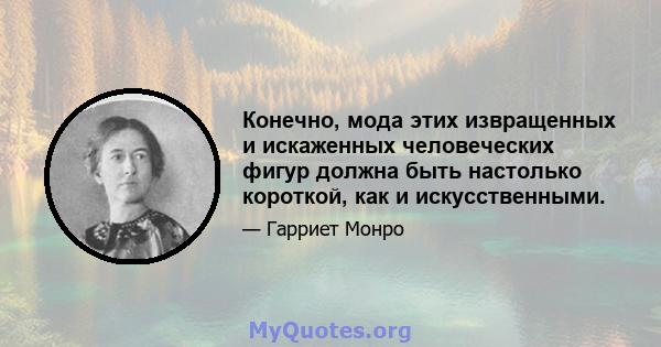 Конечно, мода этих извращенных и искаженных человеческих фигур должна быть настолько короткой, как и искусственными.