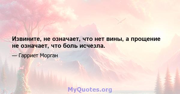 Извините, не означает, что нет вины, а прощение не означает, что боль исчезла.