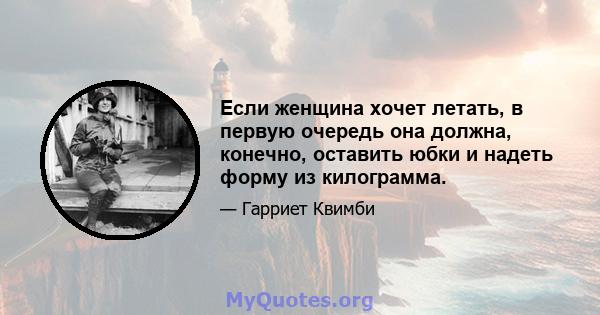 Если женщина хочет летать, в первую очередь она должна, конечно, оставить юбки и надеть форму из килограмма.