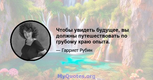 Чтобы увидеть будущее, вы должны путешествовать по грубому краю опыта.