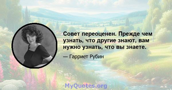 Совет переоценен. Прежде чем узнать, что другие знают, вам нужно узнать, что вы знаете.