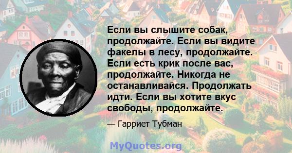 Если вы слышите собак, продолжайте. Если вы видите факелы в лесу, продолжайте. Если есть крик после вас, продолжайте. Никогда не останавливайся. Продолжать идти. Если вы хотите вкус свободы, продолжайте.