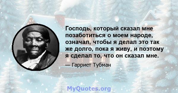 Господь, который сказал мне позаботиться о моем народе, означал, чтобы я делал это так же долго, пока я живу, и поэтому я сделал то, что он сказал мне.