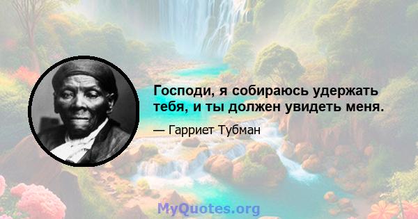 Господи, я собираюсь удержать тебя, и ты должен увидеть меня.