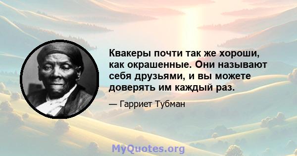 Квакеры почти так же хороши, как окрашенные. Они называют себя друзьями, и вы можете доверять им каждый раз.