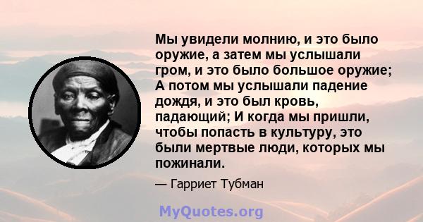 Мы увидели молнию, и это было оружие, а затем мы услышали гром, и это было большое оружие; А потом мы услышали падение дождя, и это был кровь, падающий; И когда мы пришли, чтобы попасть в культуру, это были мертвые