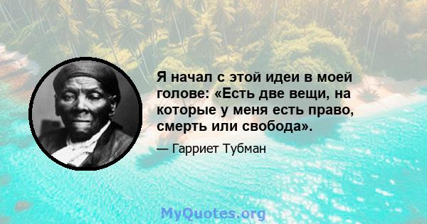 Я начал с этой идеи в моей голове: «Есть две вещи, на которые у меня есть право, смерть или свобода».