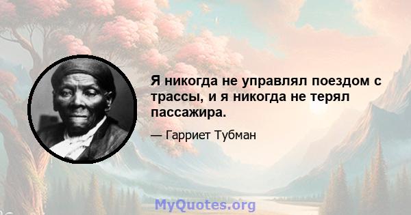 Я никогда не управлял поездом с трассы, и я никогда не терял пассажира.