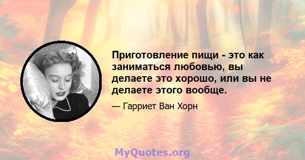 Приготовление пищи - это как заниматься любовью, вы делаете это хорошо, или вы не делаете этого вообще.